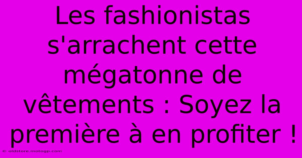 Les Fashionistas S'arrachent Cette Mégatonne De Vêtements : Soyez La Première À En Profiter !