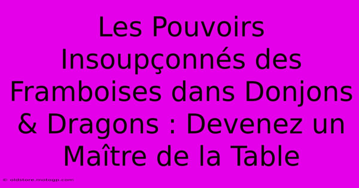 Les Pouvoirs Insoupçonnés Des Framboises Dans Donjons & Dragons : Devenez Un Maître De La Table