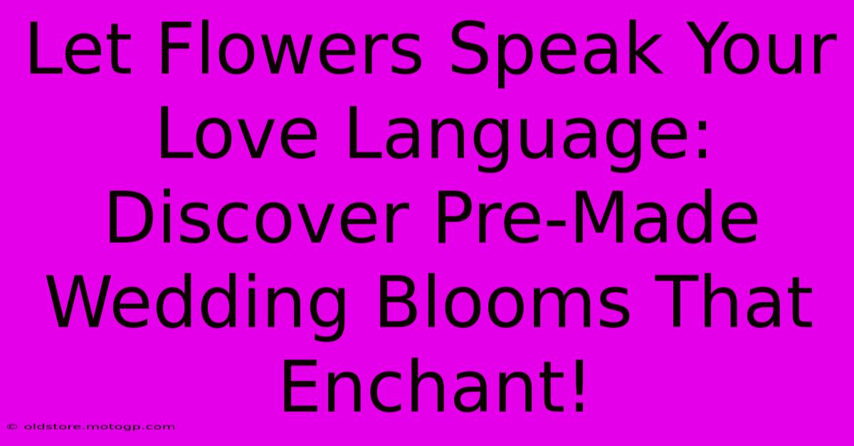 Let Flowers Speak Your Love Language: Discover Pre-Made Wedding Blooms That Enchant!