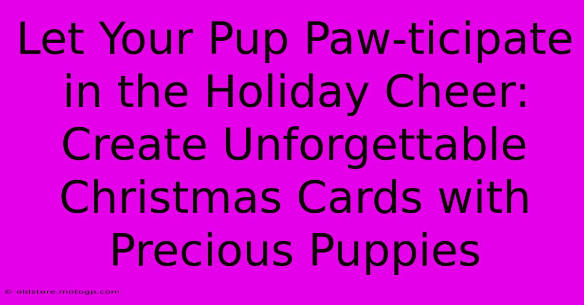 Let Your Pup Paw-ticipate In The Holiday Cheer: Create Unforgettable Christmas Cards With Precious Puppies