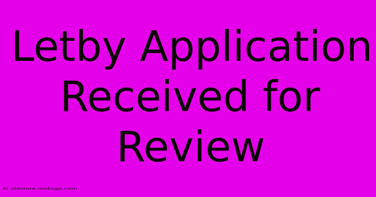 Letby Application Received For Review