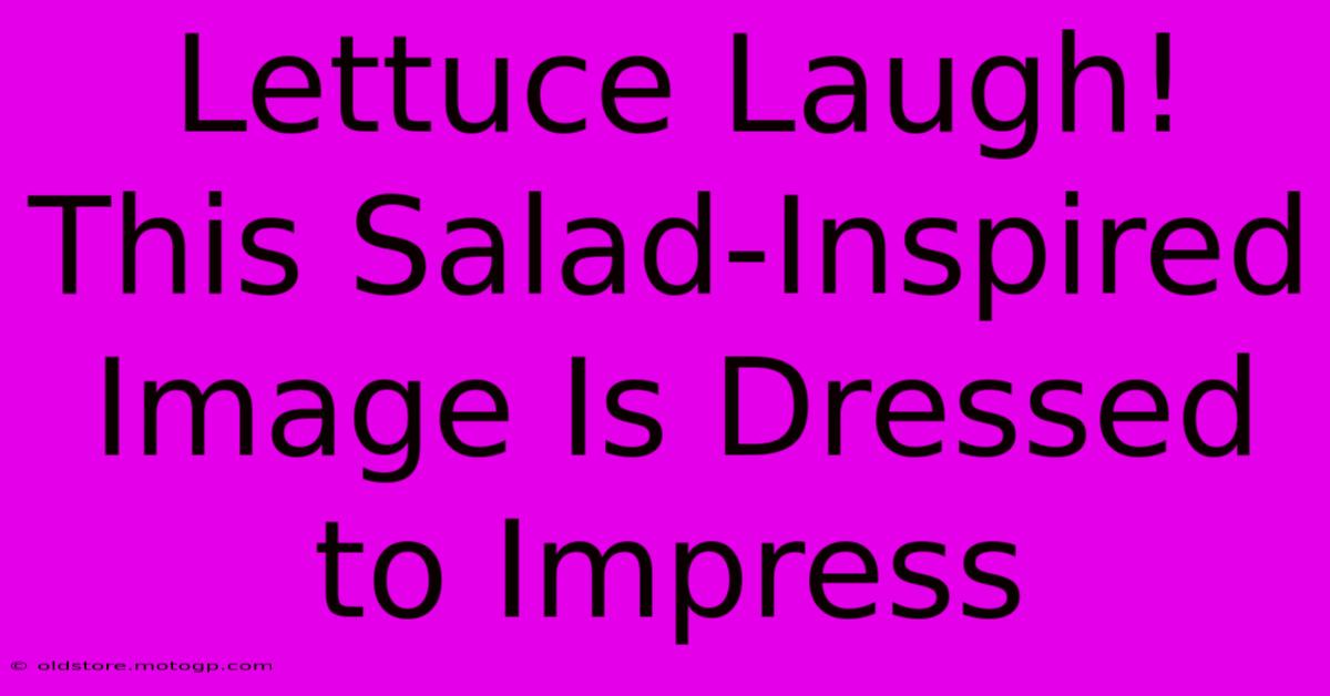 Lettuce Laugh! This Salad-Inspired Image Is Dressed To Impress