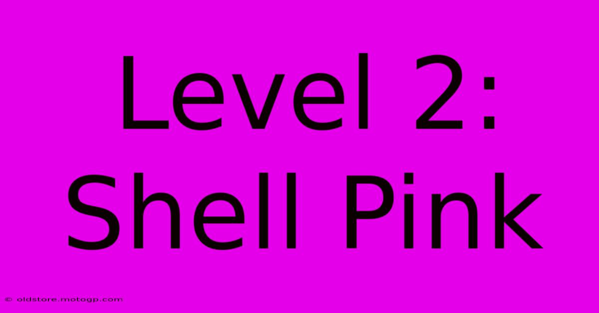 Level 2: Shell Pink