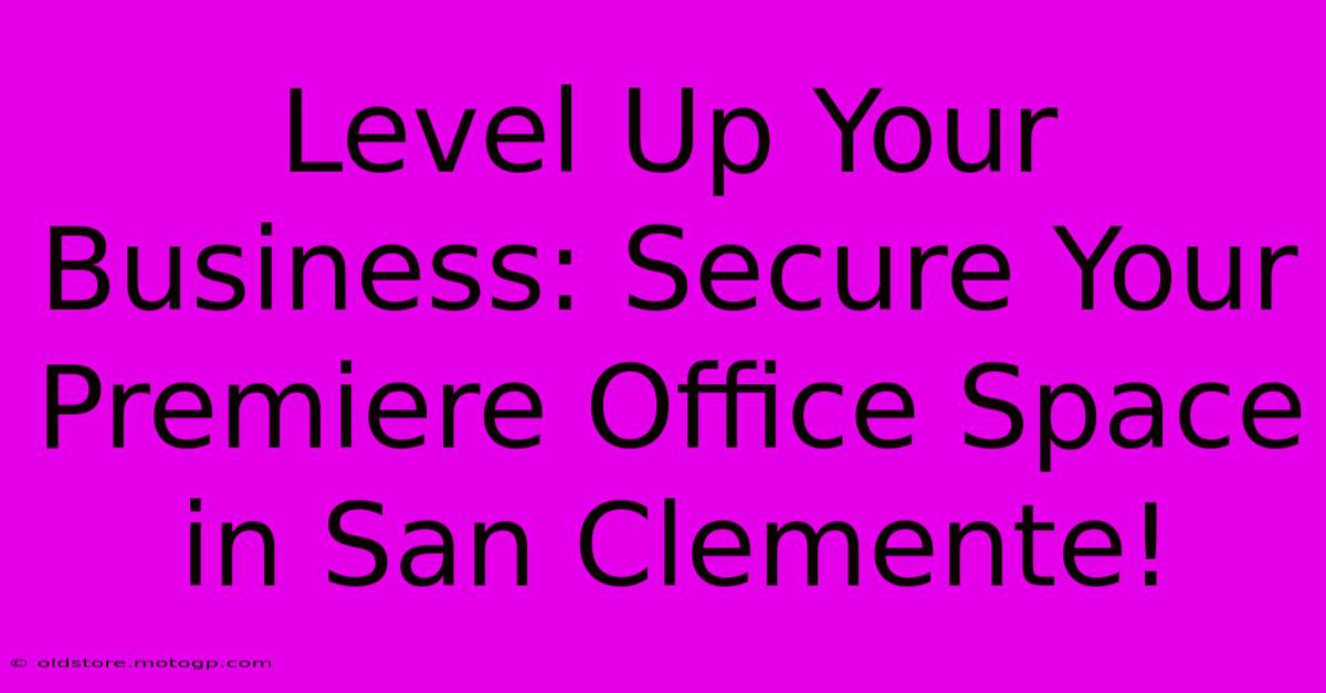 Level Up Your Business: Secure Your Premiere Office Space In San Clemente!