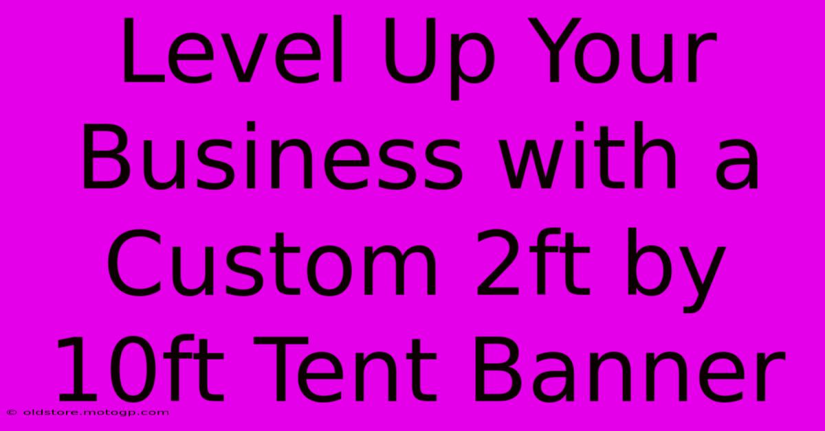 Level Up Your Business With A Custom 2ft By 10ft Tent Banner