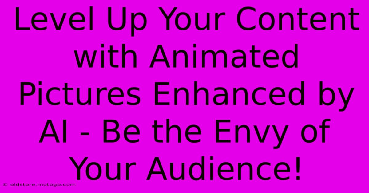 Level Up Your Content With Animated Pictures Enhanced By AI - Be The Envy Of Your Audience!