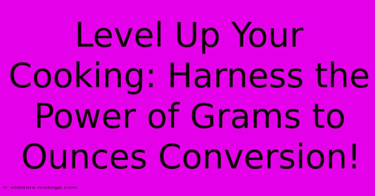 Level Up Your Cooking: Harness The Power Of Grams To Ounces Conversion!