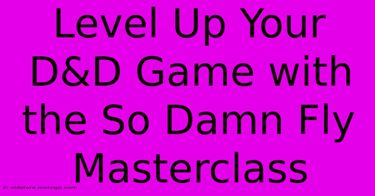 Level Up Your D&D Game With The So Damn Fly Masterclass