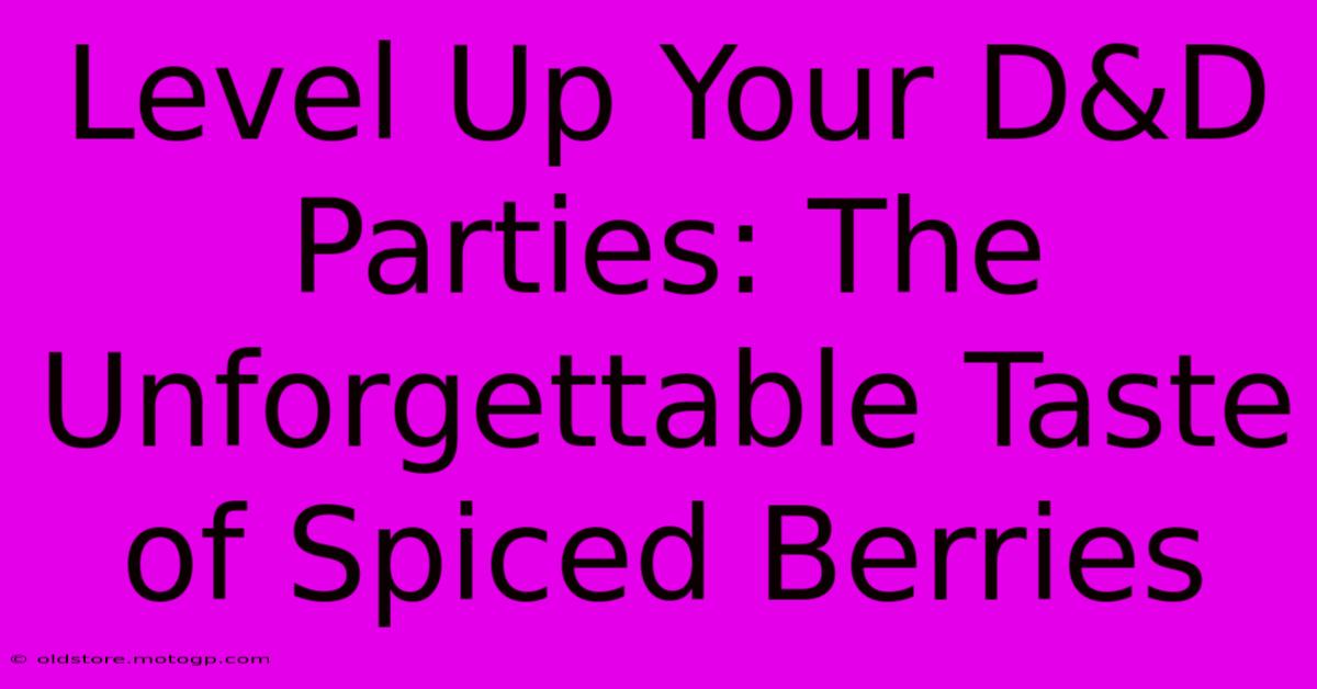 Level Up Your D&D Parties: The Unforgettable Taste Of Spiced Berries