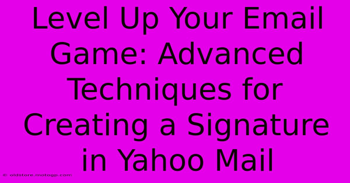 Level Up Your Email Game: Advanced Techniques For Creating A Signature In Yahoo Mail