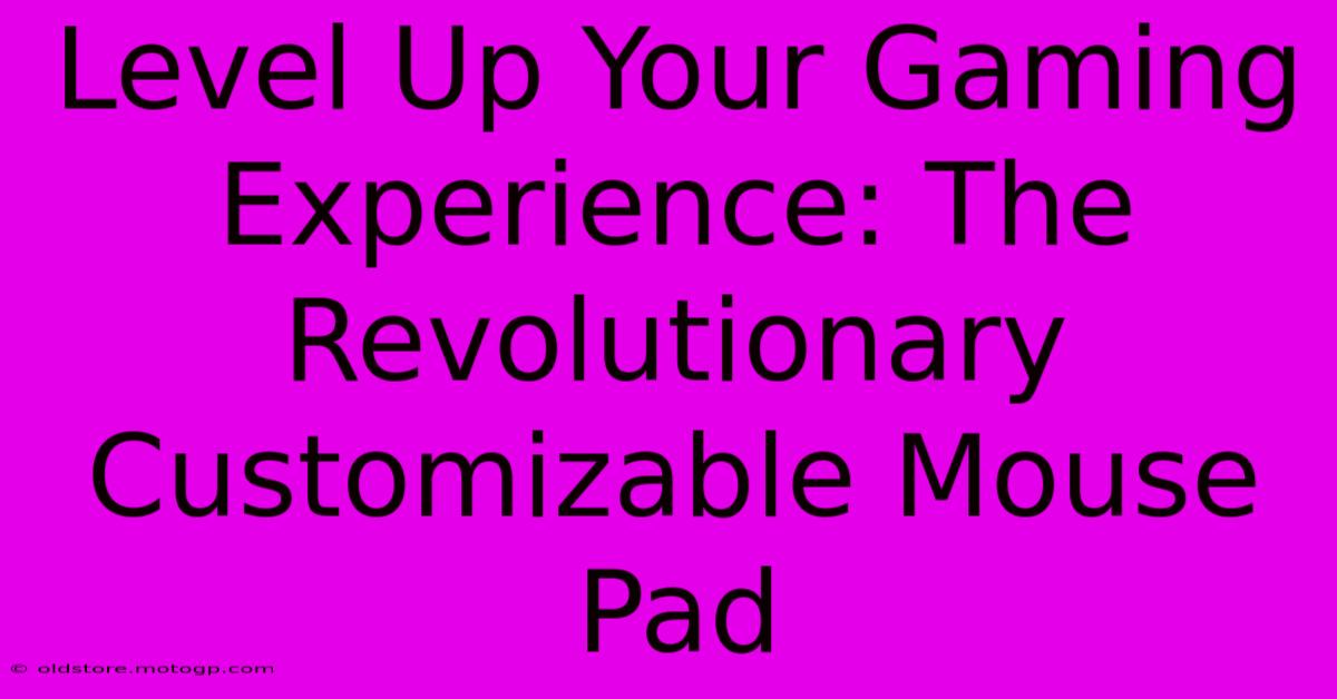 Level Up Your Gaming Experience: The Revolutionary Customizable Mouse Pad