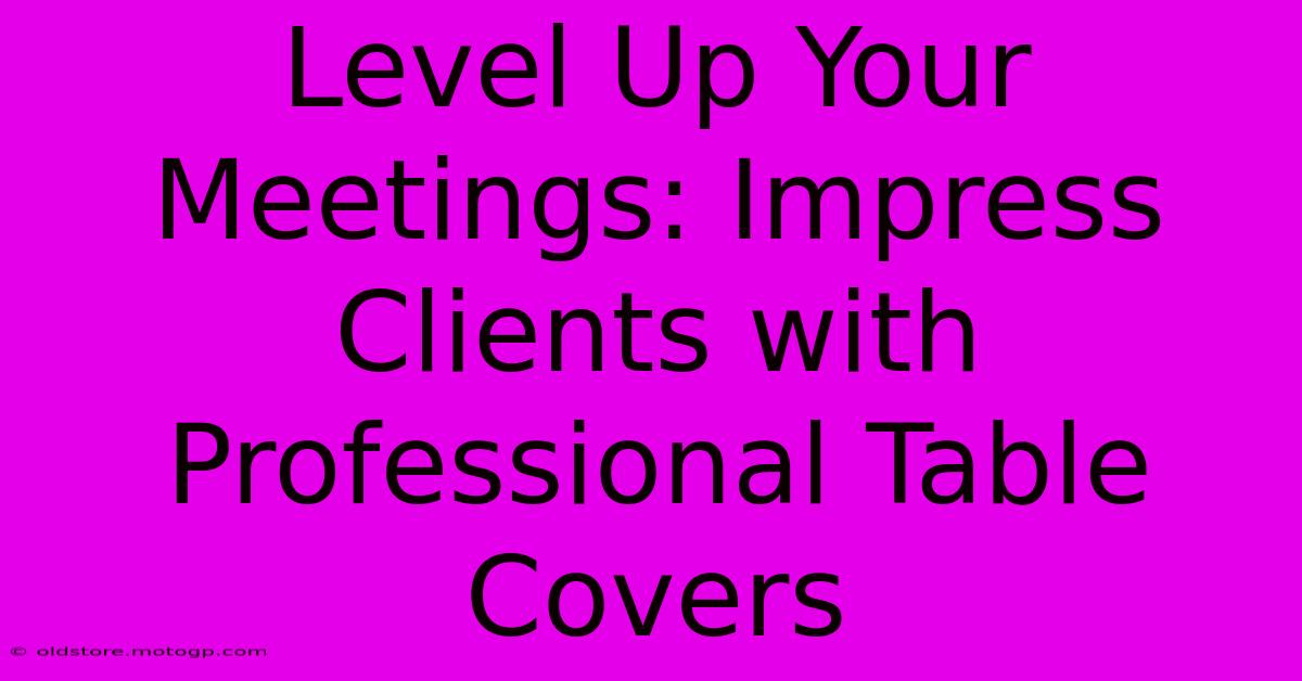 Level Up Your Meetings: Impress Clients With Professional Table Covers