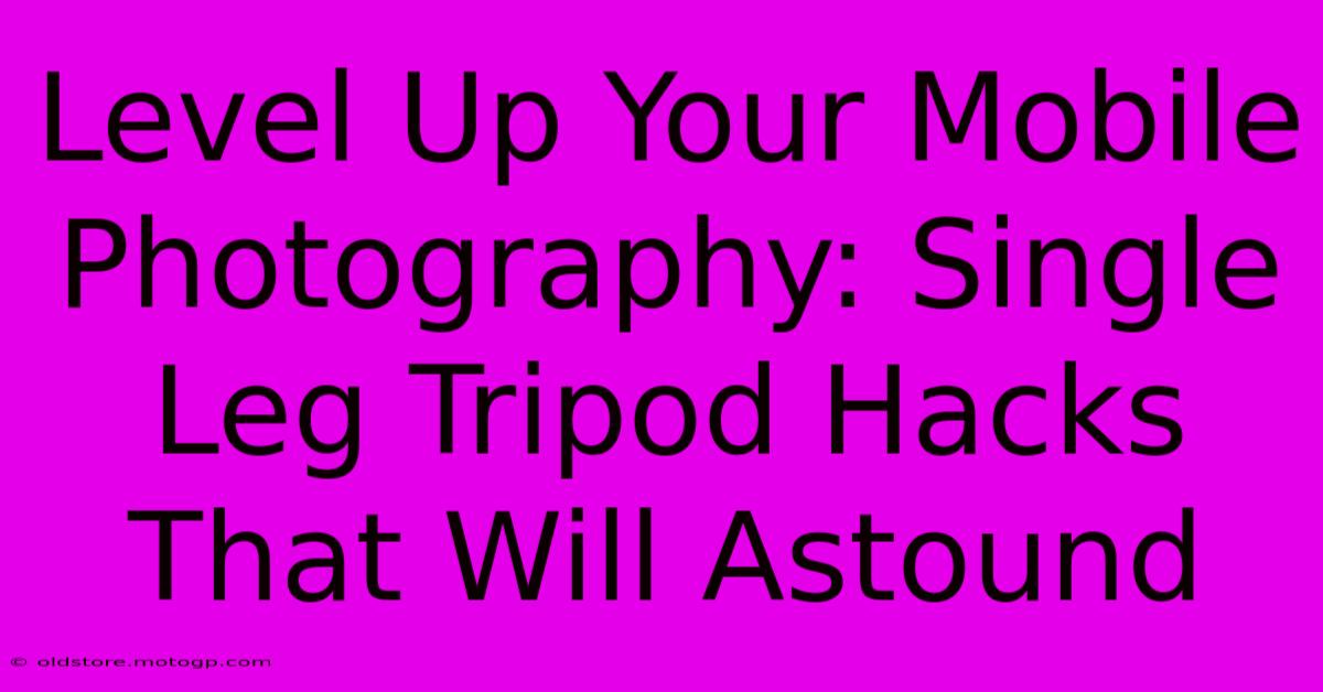 Level Up Your Mobile Photography: Single Leg Tripod Hacks That Will Astound