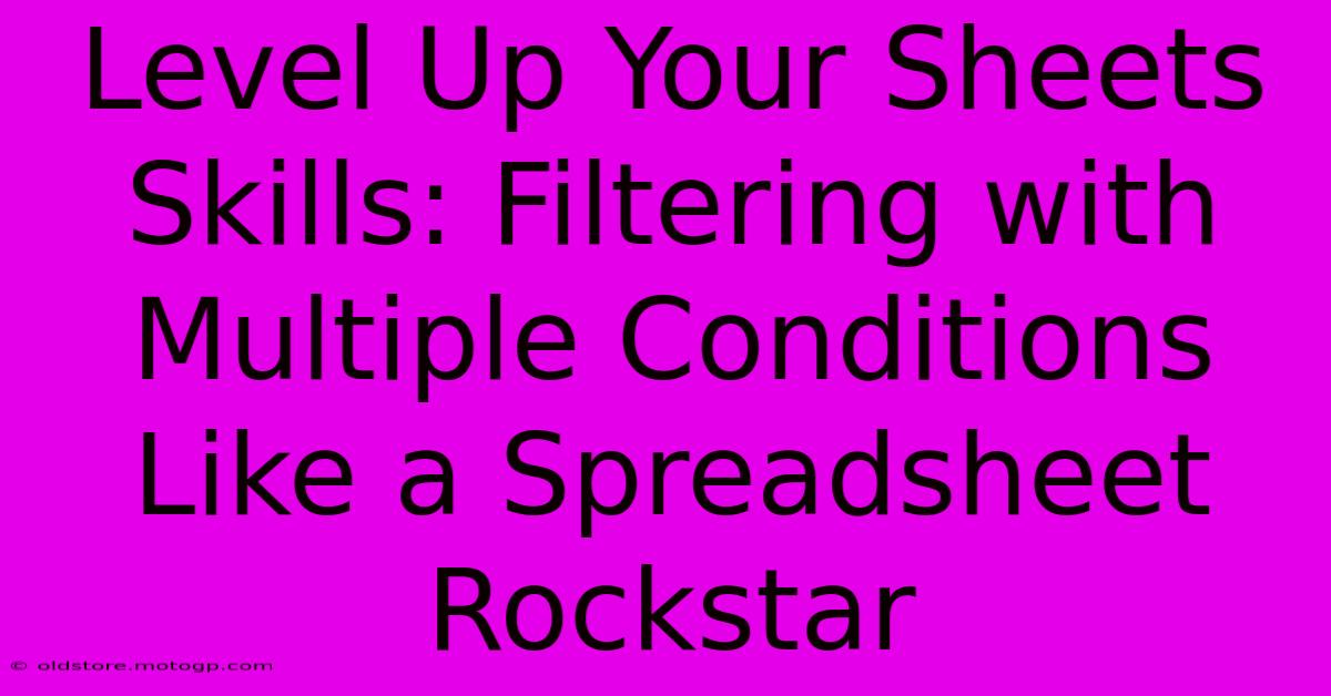 Level Up Your Sheets Skills: Filtering With Multiple Conditions Like A Spreadsheet Rockstar