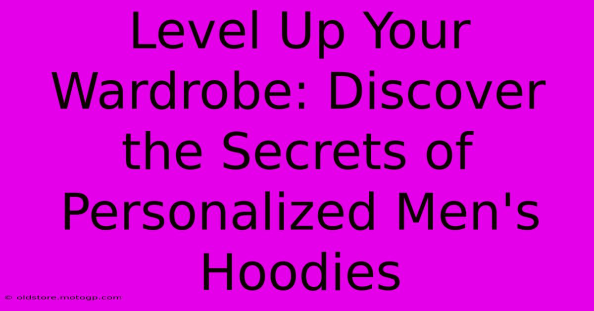 Level Up Your Wardrobe: Discover The Secrets Of Personalized Men's Hoodies