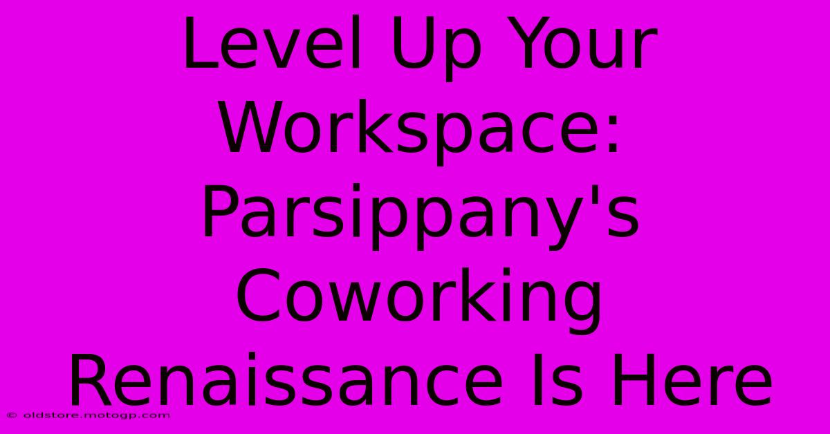 Level Up Your Workspace: Parsippany's Coworking Renaissance Is Here