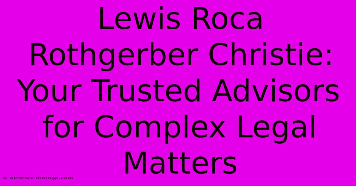 Lewis Roca Rothgerber Christie:  Your Trusted Advisors For Complex Legal Matters