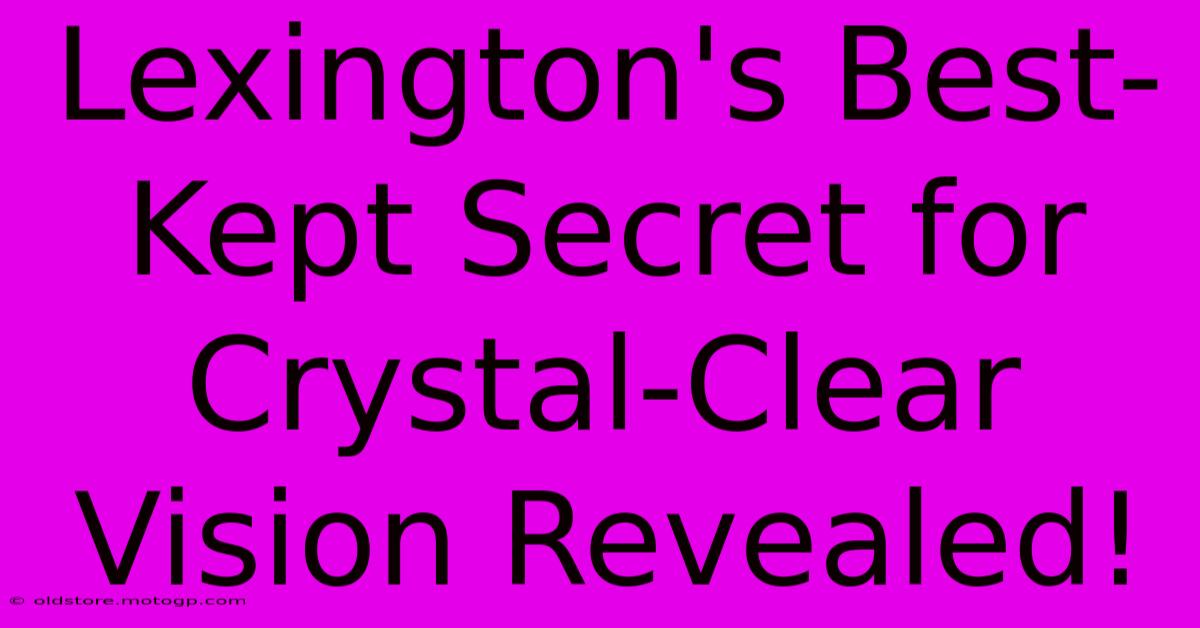 Lexington's Best-Kept Secret For Crystal-Clear Vision Revealed!