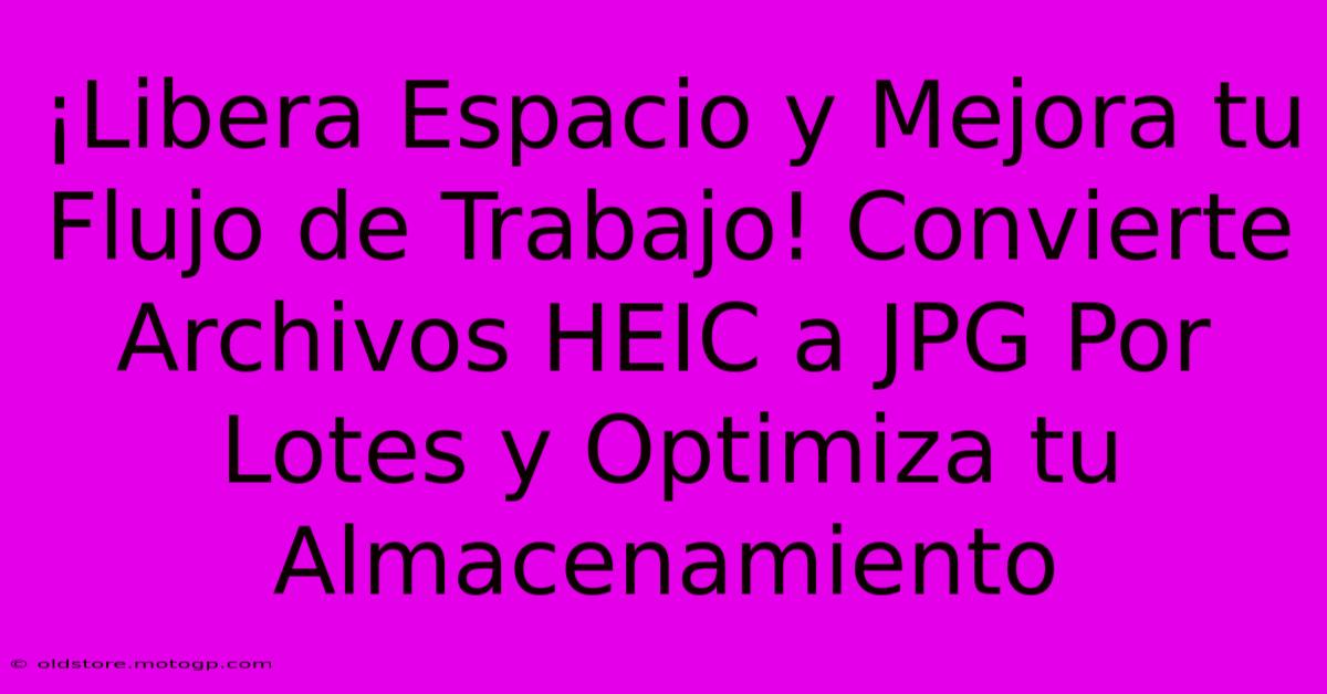 ¡Libera Espacio Y Mejora Tu Flujo De Trabajo! Convierte Archivos HEIC A JPG Por Lotes Y Optimiza Tu Almacenamiento