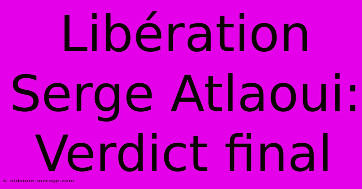 Libération Serge Atlaoui: Verdict Final