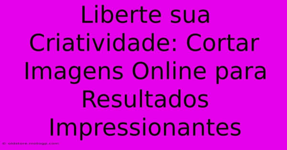 Liberte Sua Criatividade: Cortar Imagens Online Para Resultados Impressionantes