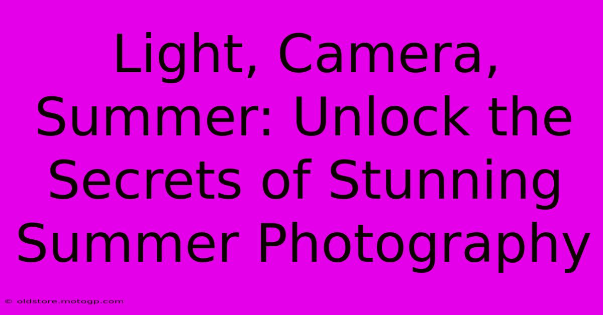 Light, Camera, Summer: Unlock The Secrets Of Stunning Summer Photography