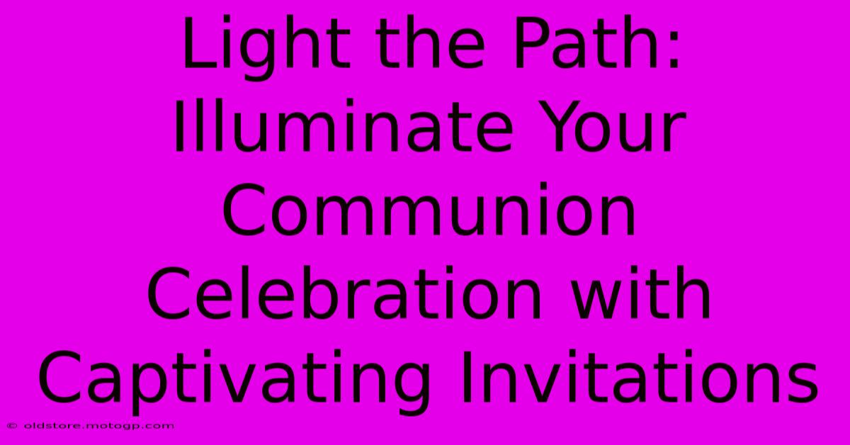 Light The Path: Illuminate Your Communion Celebration With Captivating Invitations