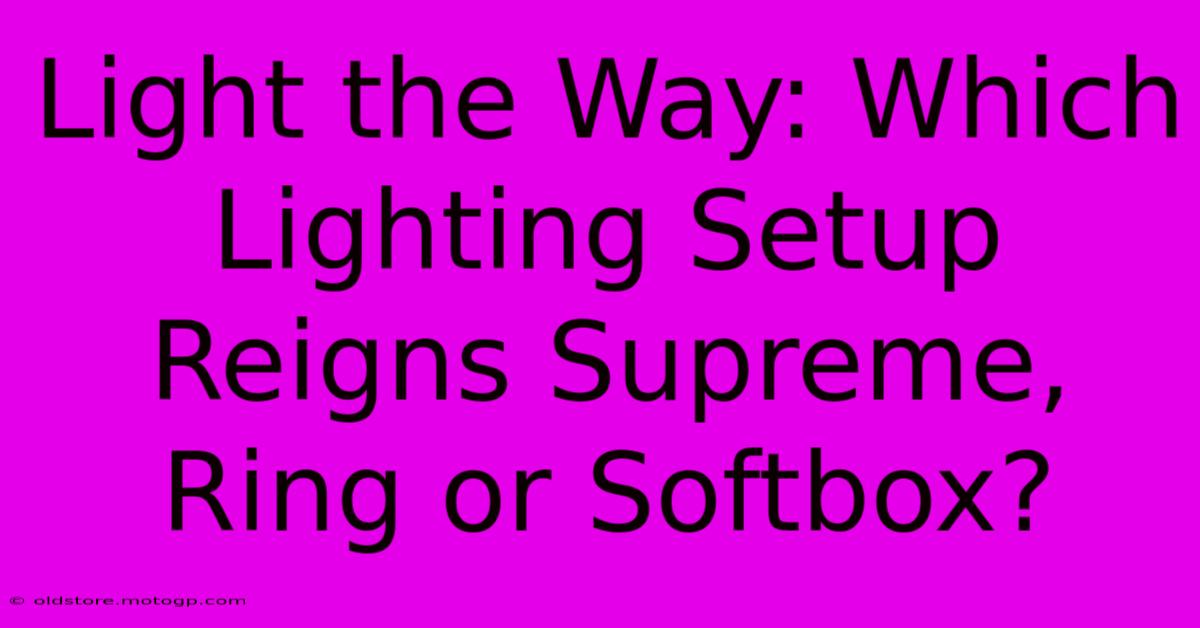 Light The Way: Which Lighting Setup Reigns Supreme, Ring Or Softbox?