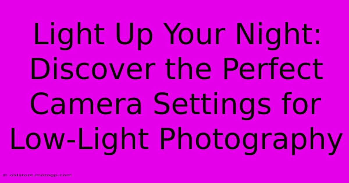 Light Up Your Night: Discover The Perfect Camera Settings For Low-Light Photography