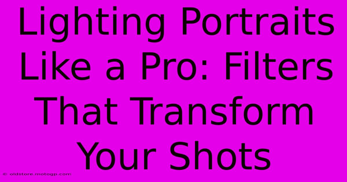 Lighting Portraits Like A Pro: Filters That Transform Your Shots