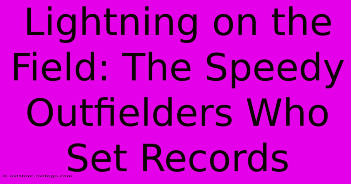 Lightning On The Field: The Speedy Outfielders Who Set Records