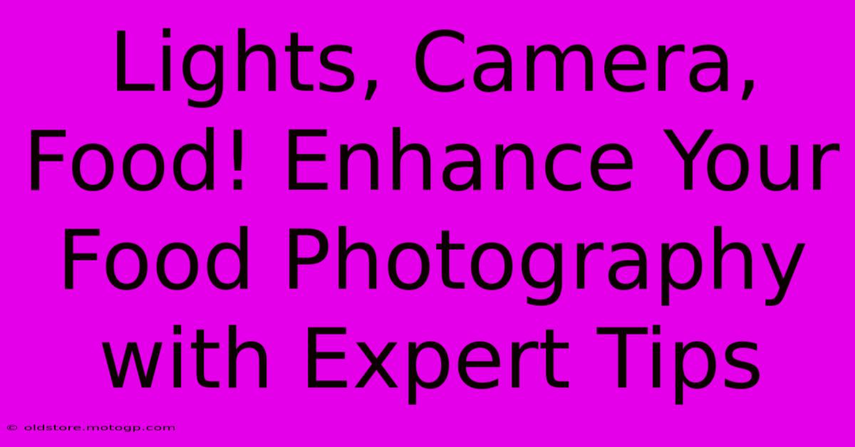 Lights, Camera, Food! Enhance Your Food Photography With Expert Tips