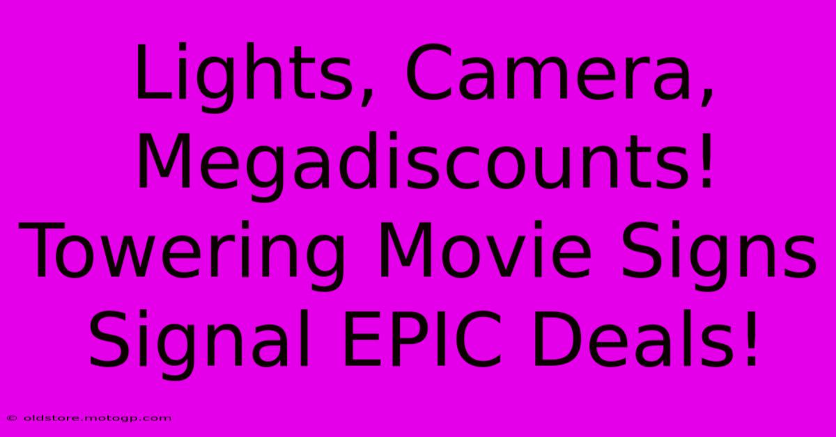 Lights, Camera, Megadiscounts! Towering Movie Signs Signal EPIC Deals!