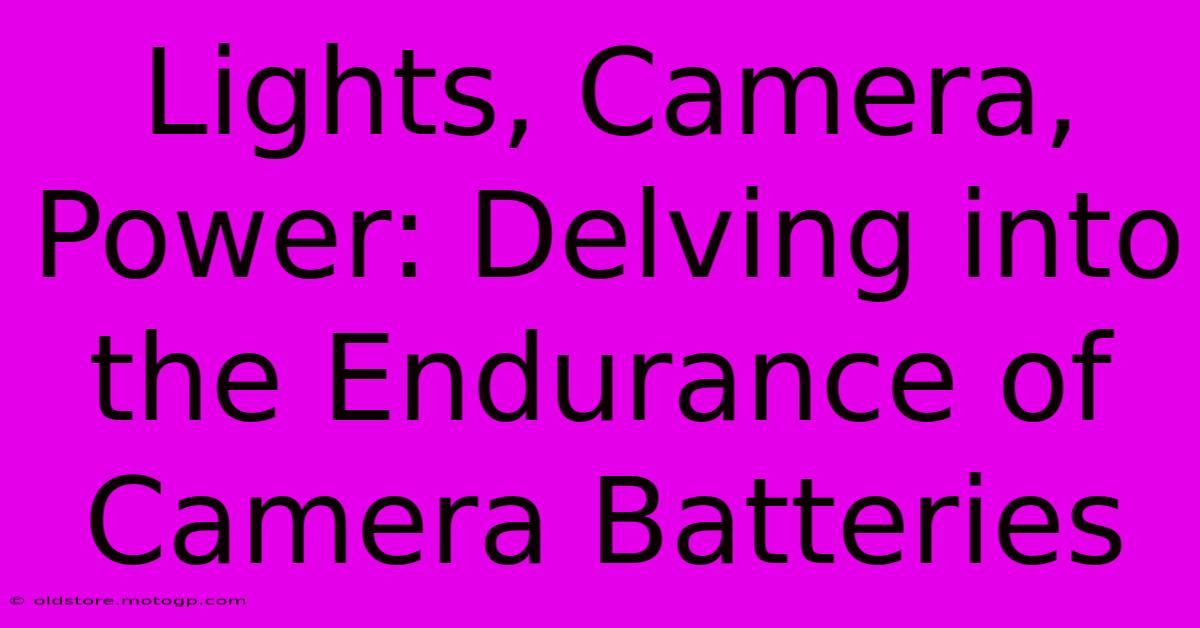 Lights, Camera, Power: Delving Into The Endurance Of Camera Batteries