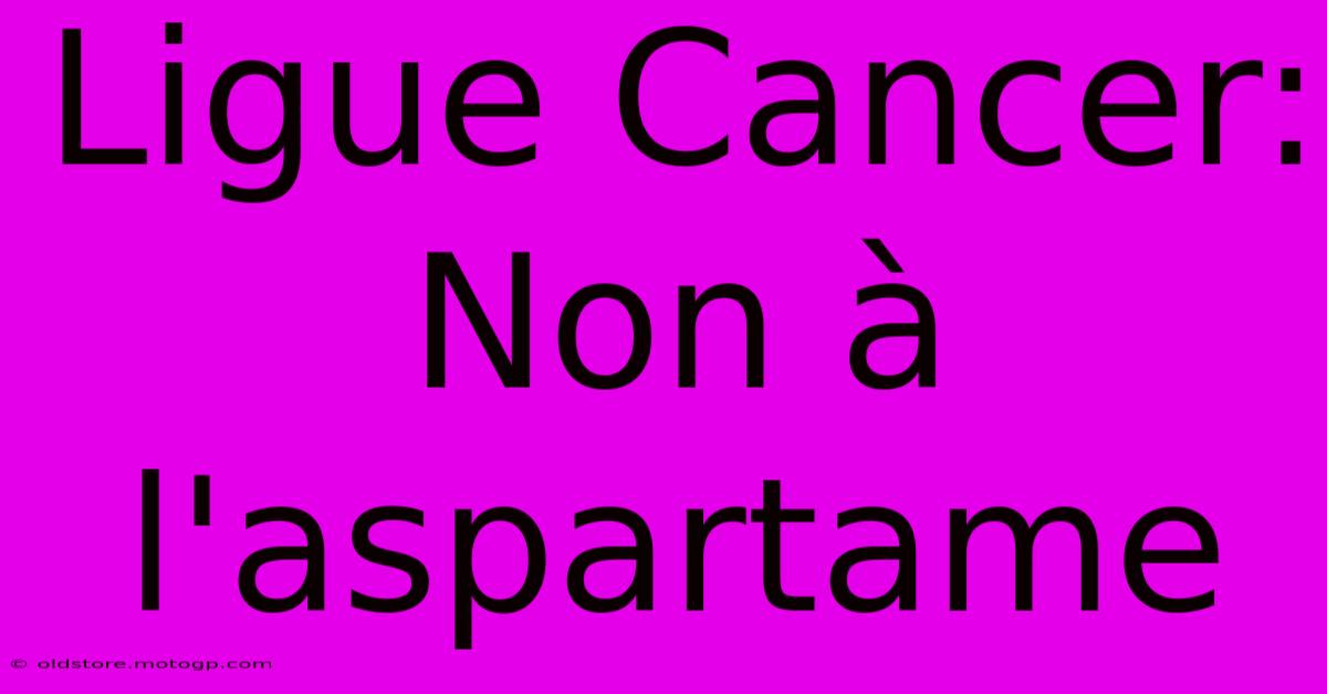 Ligue Cancer:  Non À L'aspartame