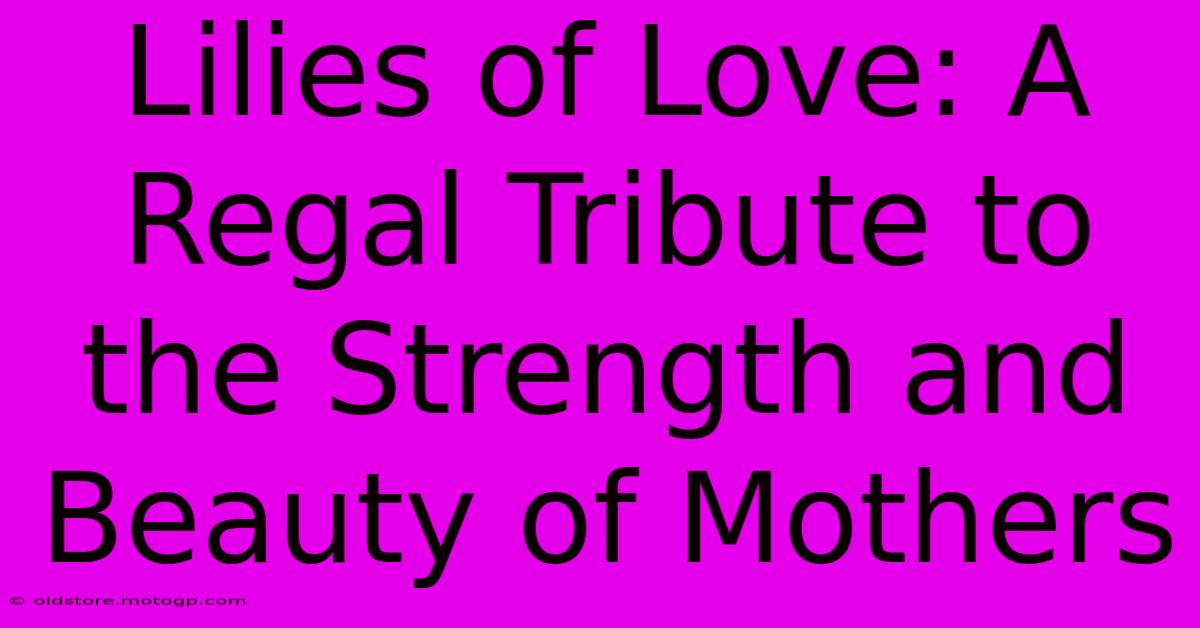 Lilies Of Love: A Regal Tribute To The Strength And Beauty Of Mothers