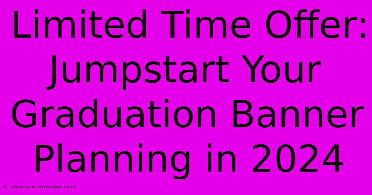 Limited Time Offer: Jumpstart Your Graduation Banner Planning In 2024