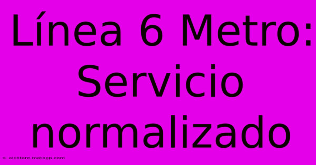 Línea 6 Metro:  Servicio Normalizado