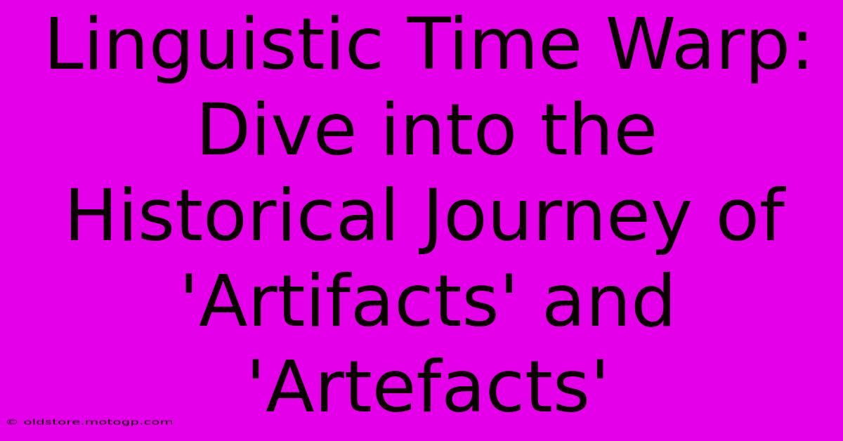 Linguistic Time Warp: Dive Into The Historical Journey Of 'Artifacts' And 'Artefacts'