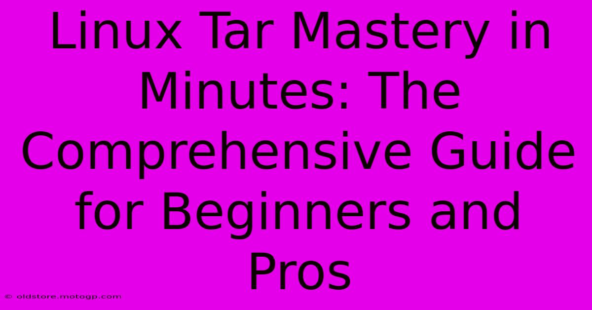 Linux Tar Mastery In Minutes: The Comprehensive Guide For Beginners And Pros