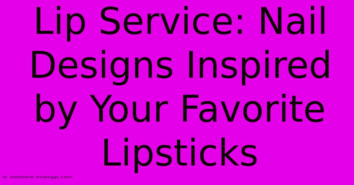 Lip Service: Nail Designs Inspired By Your Favorite Lipsticks