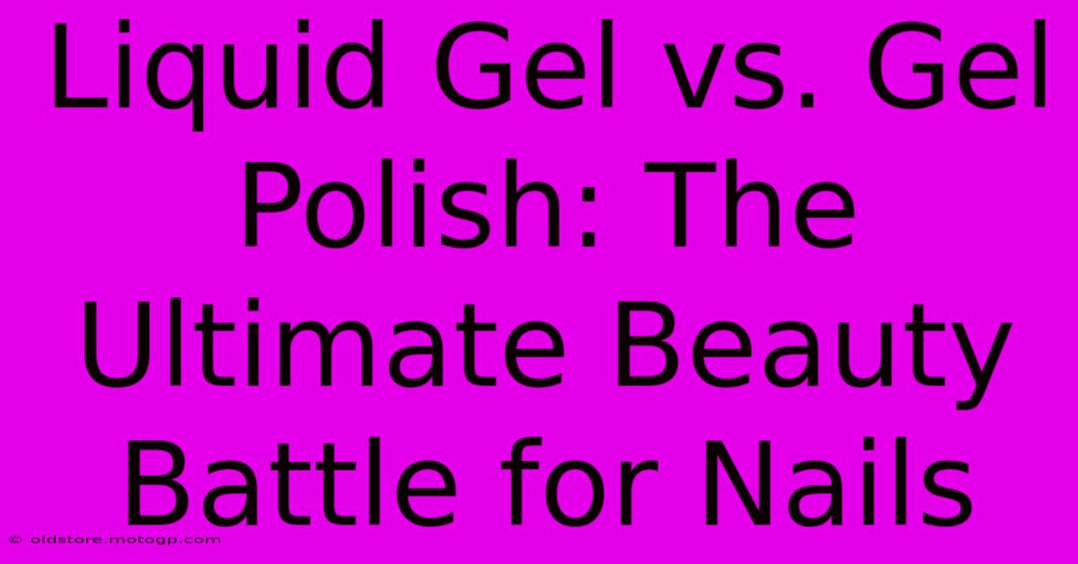 Liquid Gel Vs. Gel Polish: The Ultimate Beauty Battle For Nails