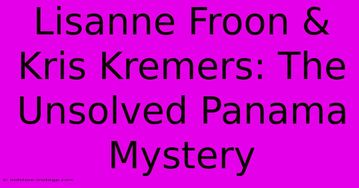 Lisanne Froon & Kris Kremers: The Unsolved Panama Mystery