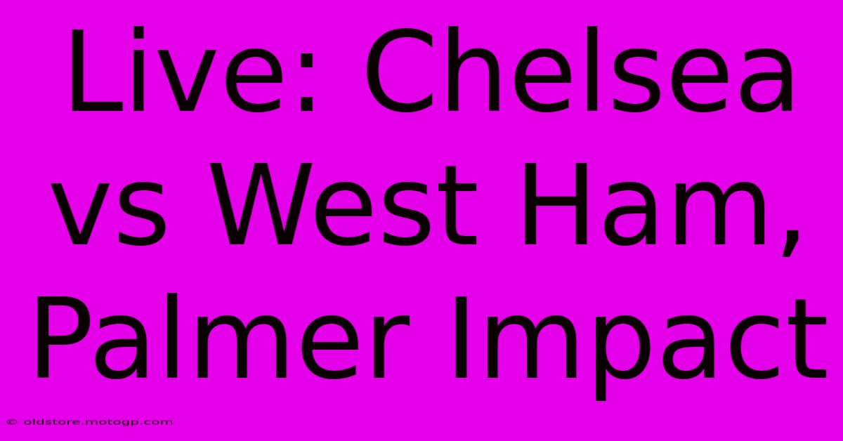 Live: Chelsea Vs West Ham, Palmer Impact