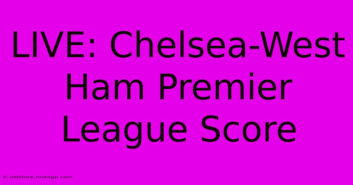 LIVE: Chelsea-West Ham Premier League Score