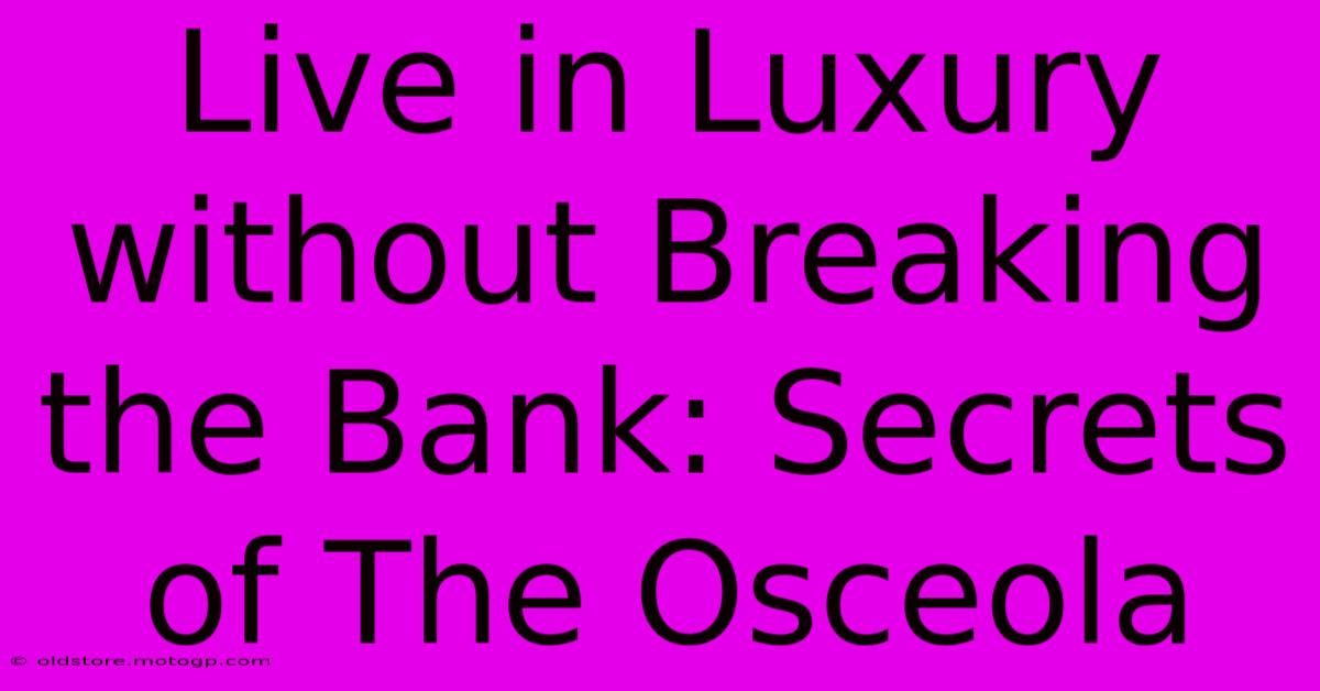 Live In Luxury Without Breaking The Bank: Secrets Of The Osceola