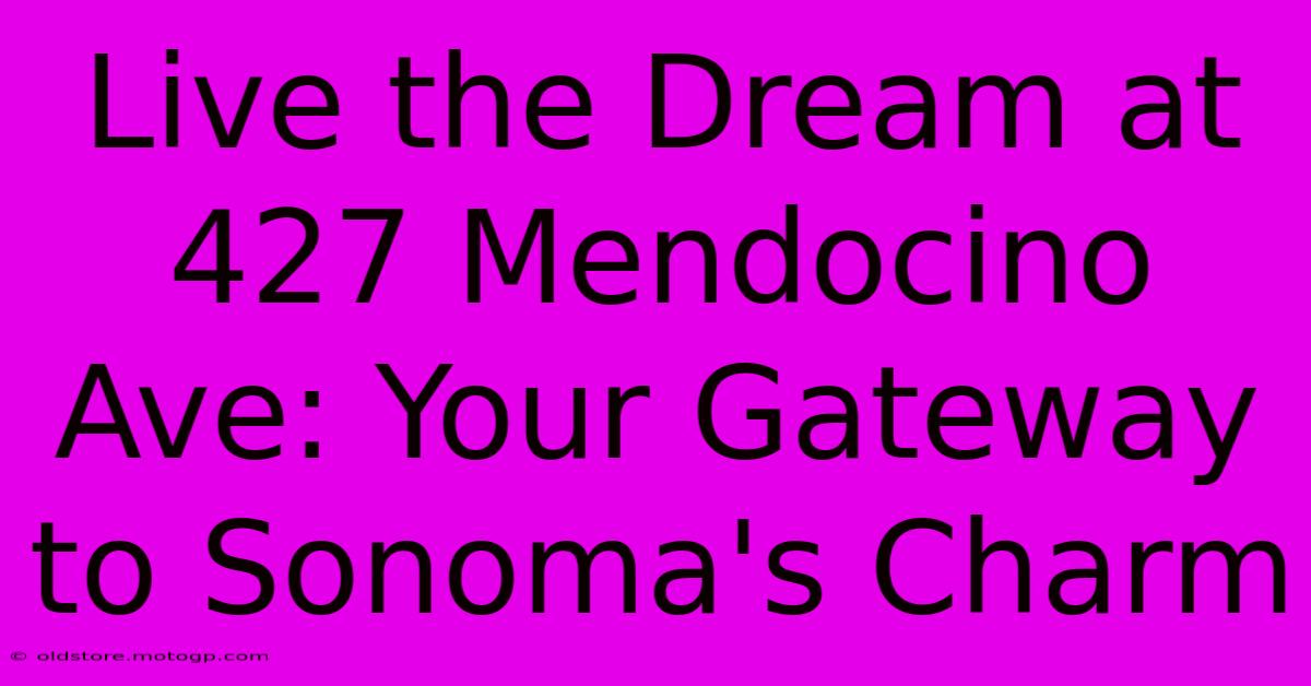 Live The Dream At 427 Mendocino Ave: Your Gateway To Sonoma's Charm