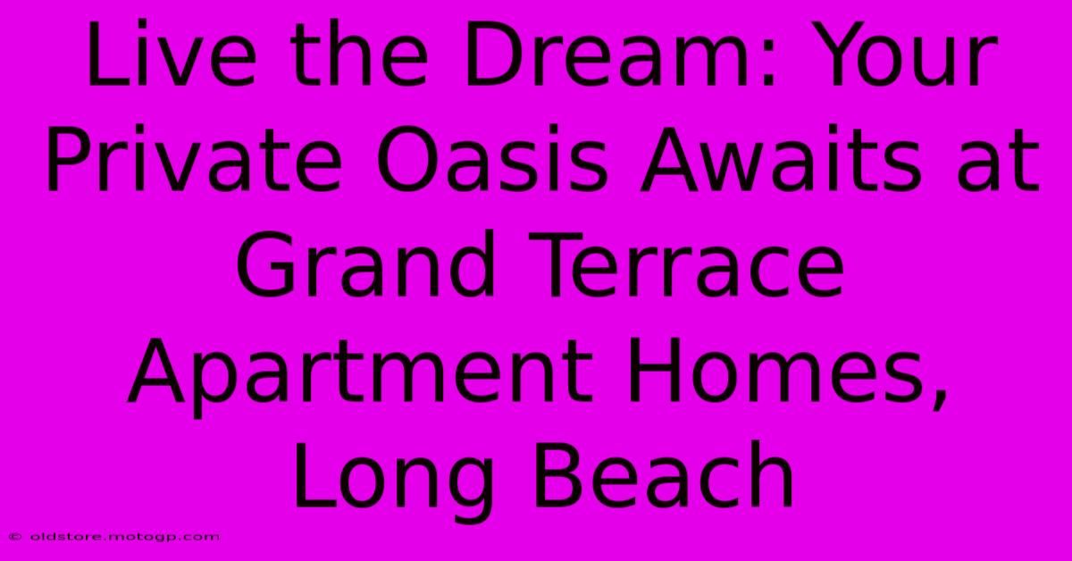 Live The Dream: Your Private Oasis Awaits At Grand Terrace Apartment Homes, Long Beach