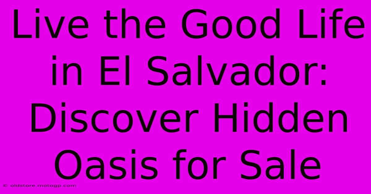 Live The Good Life In El Salvador: Discover Hidden Oasis For Sale