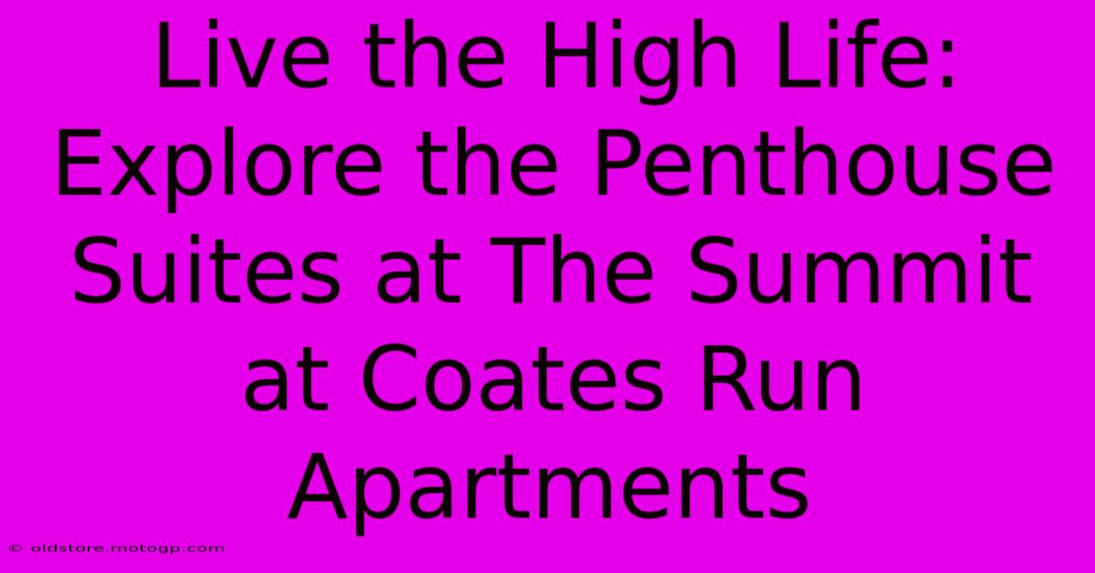 Live The High Life: Explore The Penthouse Suites At The Summit At Coates Run Apartments